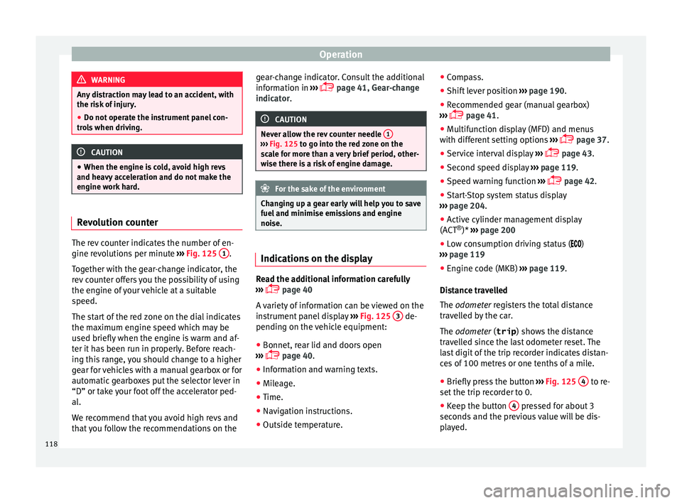 Seat Ibiza 2017  Owners manual Edition 11.17 Operation
WARNING
Any distraction may lead to an accident, with
the risk  of
 injury.
● Do not operate the instrument panel con-
trol
 s when driving. CAUTION
● When the engine i s

 cold, avoid h