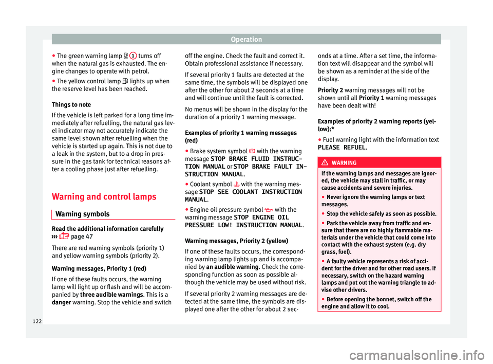 Seat Ibiza 2017  Owners manual Edition 11.17 Operation
● The gr een w
arnin
g lamp  1  turns off
when the n at
ur
al gas is exhausted. The en-
gine changes to operate with petrol.
● The yellow control lamp  lights up when
the re
 serve