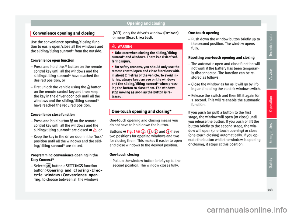 Seat Ibiza 2017  Owners manual Edition 11.17 Opening and closing
Convenience opening and closing Use the convenience opening/closing func-
tion to e
a
sily open/close all the windows and
the sliding/tilting sunroof* from the outside.
Convenience