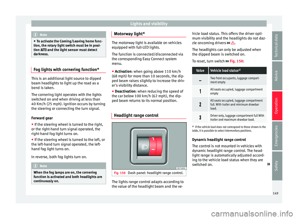 Seat Ibiza 2017  Owners manual Edition 11.17 Lights and visibility
Note
● To activ at
e the Coming/Leaving home func-
tion, the rotary light switch must be in posi-
tion  and the light sensor must detect
darkness. Fog lights with c