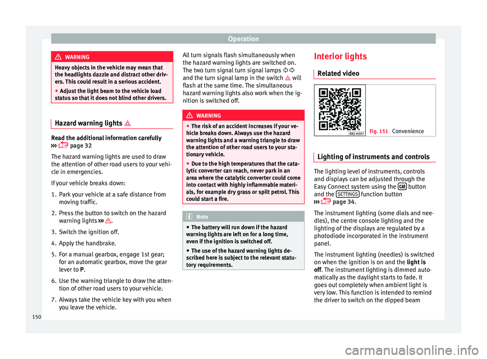 Seat Ibiza 2017  Owners manual Edition 11.17 Operation
WARNING
Heavy objects in the vehicle may mean that
the hea dlight
s dazzle and distract other driv-
ers. This could result in a serious accident.
● Adjust the light beam to the vehicle loa