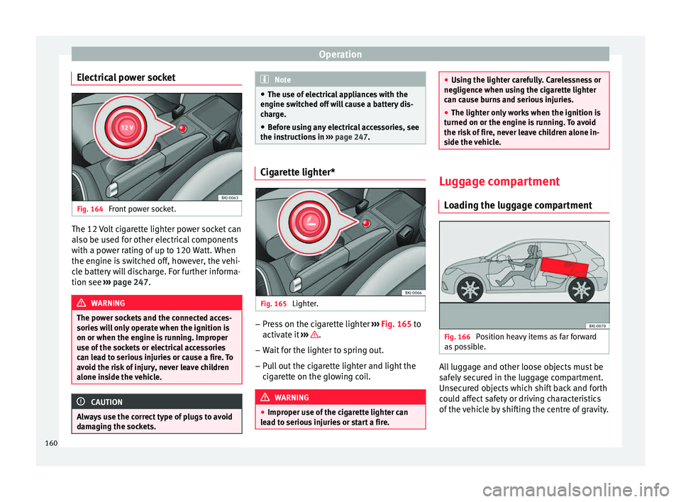 Seat Ibiza 2017 Owners manual Edition 11.17 Operation
Electrical power socket Fig. 164
Front power socket. The 12 Volt cigarette lighter power socket can
al
so be u
sed f
or other electrical components
with a power rating of up to 120 Watt. Wh Seat Ibiza 2017 Owners manual Edition 11.17 Operation
Electrical power socket Fig. 164
Front power socket. The 12 Volt cigarette lighter power socket can
al
so be u
sed f
or other electrical components
with a power rating of up to 120 Watt. Wh