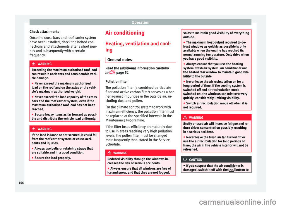 Seat Ibiza 2017  Owners manual Edition 11.17 Operation
Check attachments
Onc e the c
r
oss bars and roof carrier system
have been installed, check the bolted con-
nections and attachments after a short jour-
ney and subsequently with a certain
f