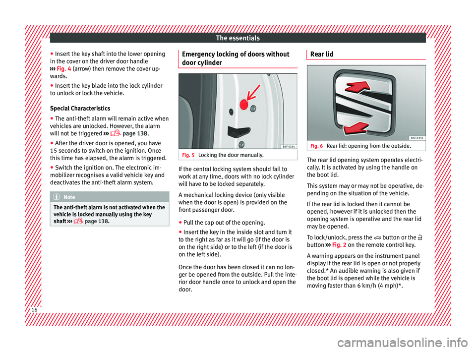 Seat Ibiza 2017  Owners manual Edition 11.17 The essentials
● Inser
t
 the key shaft into the lower opening
in the cover on the driver door handle
›››  Fig. 4 (arrow) then remove the cover up-
wards.
● Insert the key blade into the loc