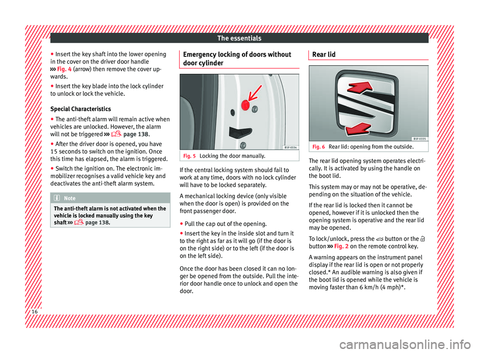 Seat Ibiza 2017   Edition 11.17 User Guide The essentials
● Inser
t
 the key shaft into the lower opening
in the cover on the driver door handle
›››  Fig. 4 (arrow) then remove the cover up-
wards.
● Insert the key blade into the loc