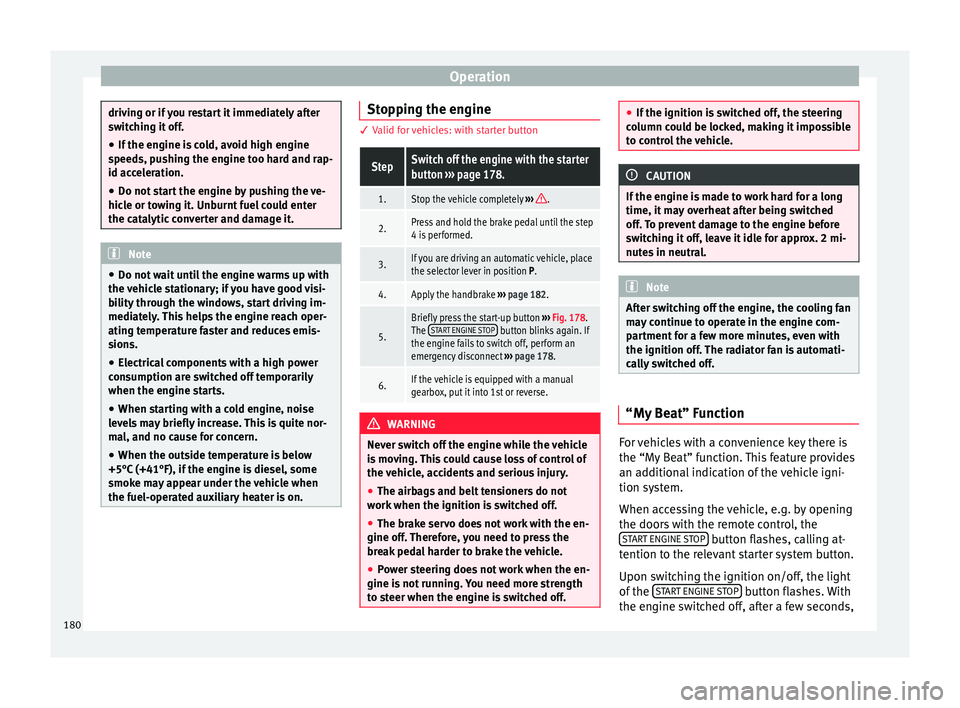 Seat Ibiza 2017  Owners manual Edition 11.17 Operation
driving or if you restart it immediately after
swit
c
hing it off.
● If the engine is cold, avoid high engine
speeds, p
 ushing the engine too hard and rap-
id acceleration.
● Do not sta