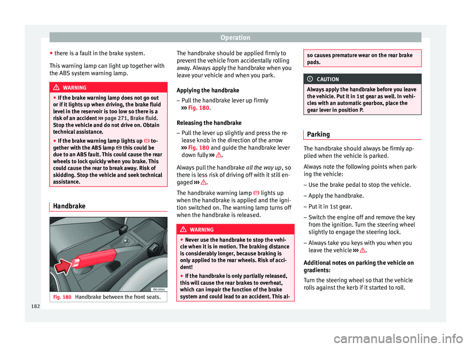 Seat Ibiza 2017  Owners manual Edition 11.17 Operation
● ther e i
s
 a fault in the brake system.
This warning lamp can light up together with
the ABS system warning lamp. WARNING
● If the br ak

e warning lamp does not go out
or if it light