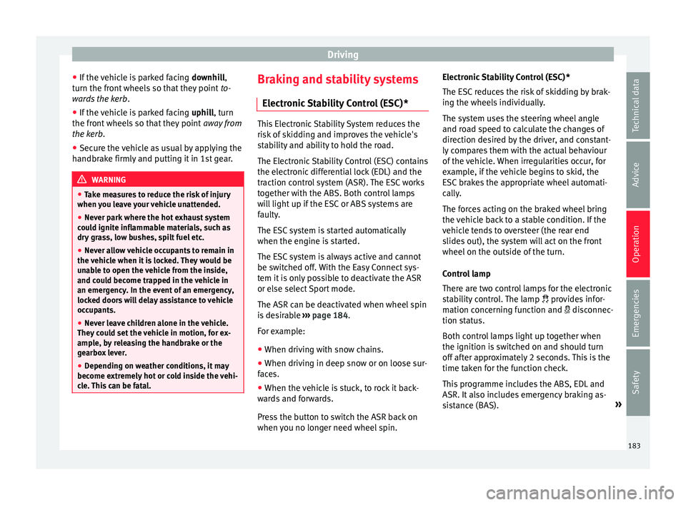 Seat Ibiza 2017  Owners manual Edition 11.17 Driving
● If the 
v
ehicle is parked facing  downhill,
turn the front wheels so that they point  to-
wards the kerb .
● If the vehicle is parked facing  uphill
 , turn
the front wheels so that the