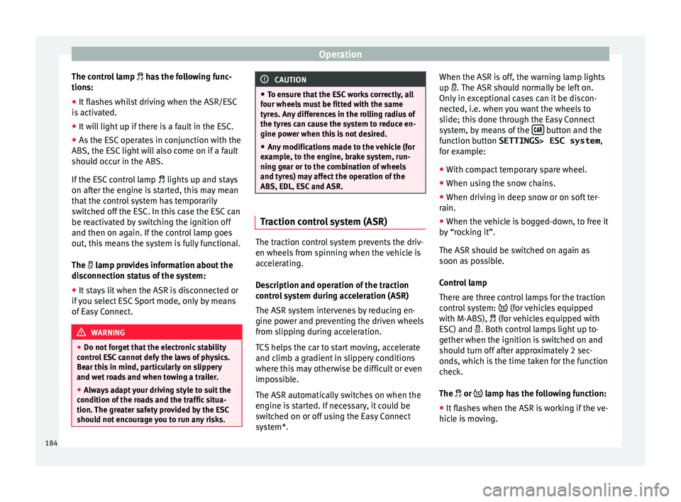 Seat Ibiza 2017 Owners manual Edition 11.17 Operation
The control lamp ha
s the following func-
tions:
● It flashes whilst driving when the ASR/ESC
is activ
ated.
● It will light up if there is a fault in the ESC.
● As the ESC oper Seat Ibiza 2017 Owners manual Edition 11.17 Operation
The control lamp ha
s the following func-
tions:
● It flashes whilst driving when the ASR/ESC
is activ
ated.
● It will light up if there is a fault in the ESC.
● As the ESC oper