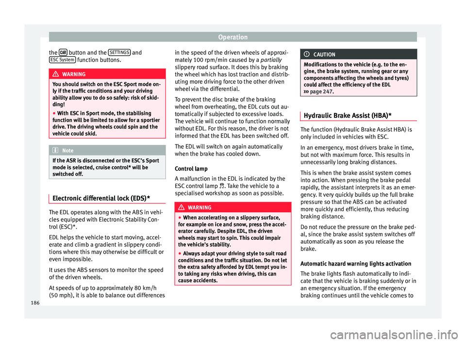 Seat Ibiza 2017  Owners manual Edition 11.17 Operation
the  
  button and the 
S
ET
TINGS  and
E SC
 
System  function buttons.
WARNING
You should switch on the ESC Sport mode on-
ly if  the tr

affic conditions and your driving
ability