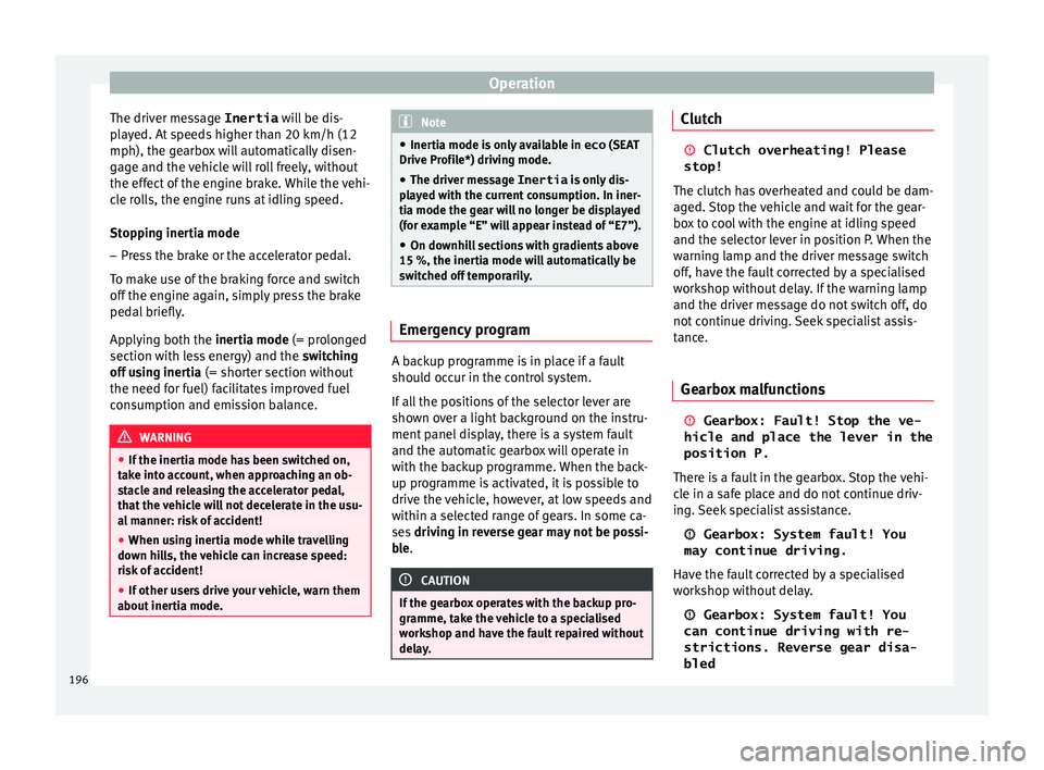 Seat Ibiza 2017  Owners manual Edition 11.17 Operation
The driver message Inertia  wi
l l be dis-
played. At speeds higher than 20 km/h (12
mph), the gearbox will automatically disen-
gage and the vehicle will roll freely, without
the effect of 