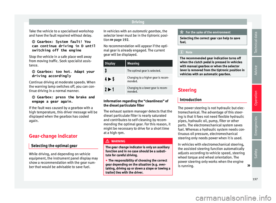 Seat Ibiza 2017  Owners manual Edition 11.17 Driving
Take the vehicle to a specialised workshop
and h av
e the f
ault repaired without delay.
 Gearbox: System fault! You
can continue driving in D until
switching off the engine
Stop the vehicl