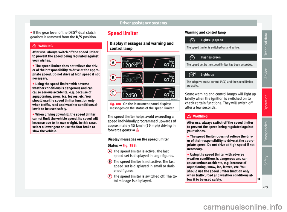 Seat Ibiza 2017 Owners manual Edition 11.17 Driver assistance systems
● If the g
e
ar lever of the DSG ®
dual clutch
gearbox is removed from the D/S position.WARNING
After use, always switch off the speed limiter
to pr ev
ent the speed be Seat Ibiza 2017 Owners manual Edition 11.17 Driver assistance systems
● If the g
e
ar lever of the DSG ®
dual clutch
gearbox is removed from the D/S position.WARNING
After use, always switch off the speed limiter
to pr ev
ent the speed be