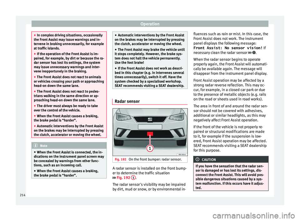 Seat Ibiza 2017 Owners manual Edition 11.17 Operation
●
In comp l
ex driving situations, occasionally
the Front Assist may issue warnings and in-
tervene in braking unnecessarily, for example
at traffic islands.
● If the operation of the Fr Seat Ibiza 2017 Owners manual Edition 11.17 Operation
●
In comp l
ex driving situations, occasionally
the Front Assist may issue warnings and in-
tervene in braking unnecessarily, for example
at traffic islands.
● If the operation of the Fr