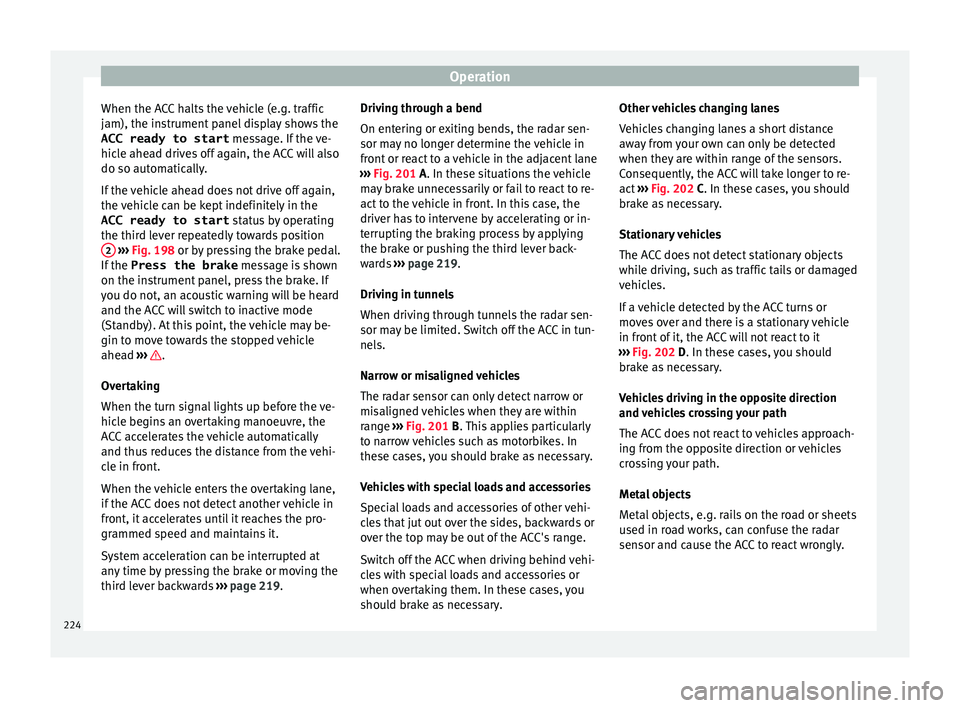 Seat Ibiza 2017 Owners manual Edition 11.17 Operation
When the ACC halts the vehicle (e.g. traffic
j am), the in
s
trument panel display shows the
ACC ready to start message. If the ve-
hicle ahead drives off again, the ACC will also
do so aut Seat Ibiza 2017 Owners manual Edition 11.17 Operation
When the ACC halts the vehicle (e.g. traffic
j am), the in
s
trument panel display shows the
ACC ready to start message. If the ve-
hicle ahead drives off again, the ACC will also
do so aut