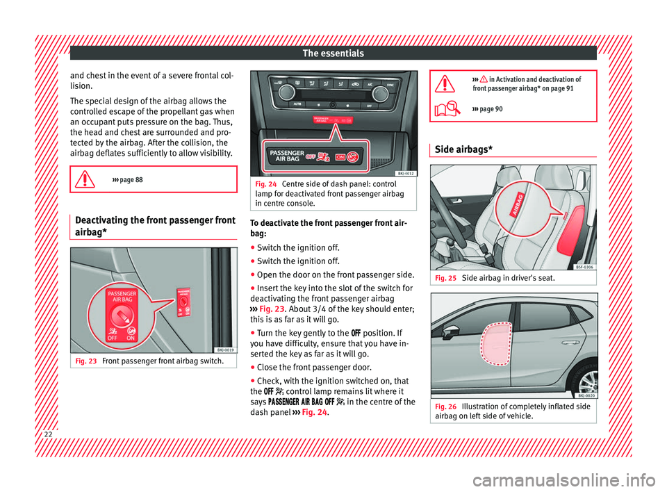 Seat Ibiza 2017  Owners manual Edition 11.17 The essentials
and chest in the event of a severe frontal col-
li s
ion.
The s
pecial design of the airbag allows the
controlled escape of the propellant gas when
an occupant puts pressure on the bag.