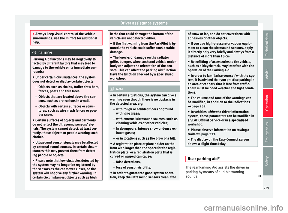 Seat Ibiza 2017  Owners manual Edition 11.17 Driver assistance systems
●
Alw a
ys keep visual control of the vehicle
surroundings: use the mirrors for additional
help. CAUTION
Parking Aid functions may be negatively af-
f ect ed b

y different