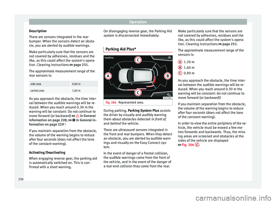 Seat Ibiza 2017 Owners manual Edition 11.17 Operation
Description
Ther e ar
e sen
sors integrated in the rear
bumper. When the sensors detect an obsta-
cle, you are alerted by audible warnings.
Make particularly sure that the sensors are
not co Seat Ibiza 2017 Owners manual Edition 11.17 Operation
Description
Ther e ar
e sen
sors integrated in the rear
bumper. When the sensors detect an obsta-
cle, you are alerted by audible warnings.
Make particularly sure that the sensors are
not co
