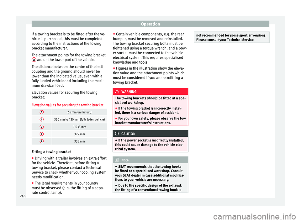 Seat Ibiza 2017  Owners manual Edition 11.17 Operation
If a towing bracket is to be fitted after the ve-
hic l
e i
s purchased, this must be completed
according to the instructions of the towing
bracket manufacturer.
The attachment points for th