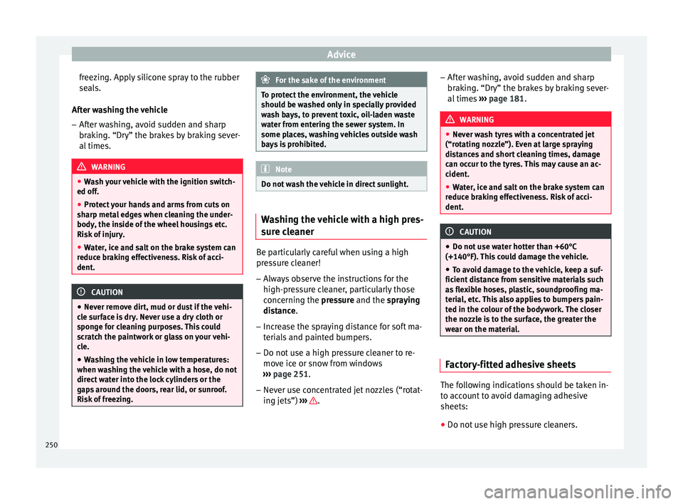 Seat Ibiza 2017  Owners manual Edition 11.17 Advice
freezing. Apply silicone spray to the rubber
se al
s.
Af
ter washing the vehicle
– After washing, avoid sudden and sharp
brakin

g. “Dry” the brakes by braking sever-
al times. WARNING
�