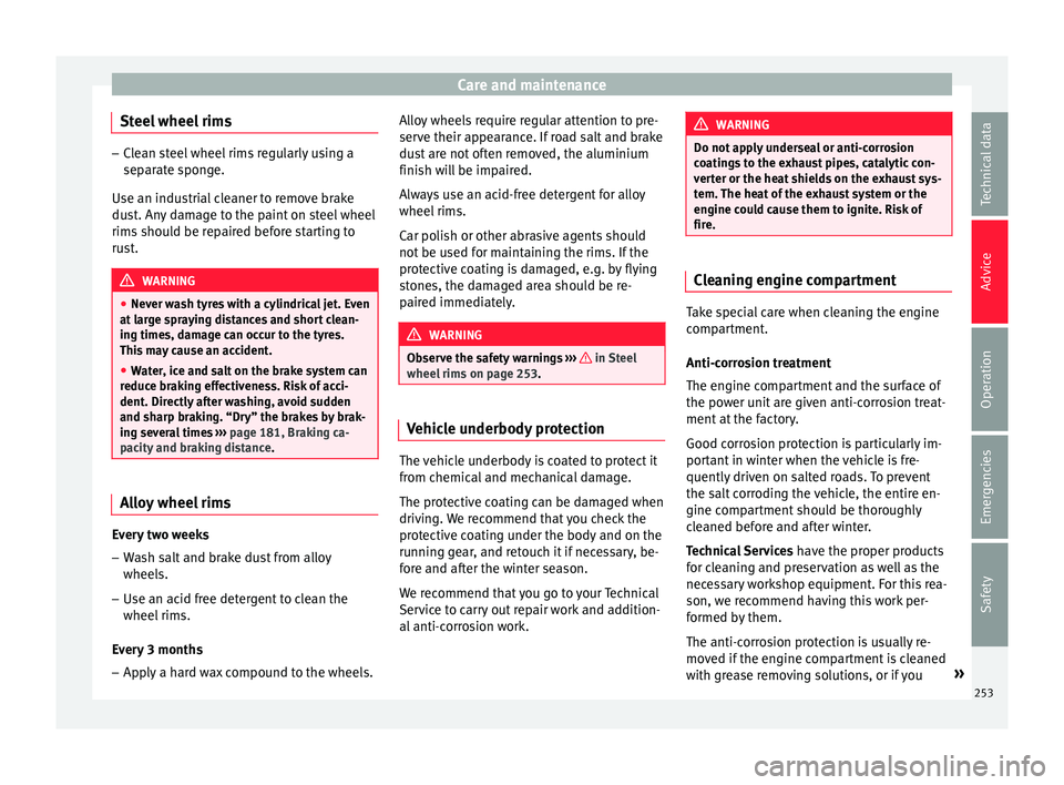 Seat Ibiza 2017  Owners manual Edition 11.17 Care and maintenance
Steel wheel rims –
Clean steel wheel rims regularly using a
separ at
e sponge.
Use an industrial cleaner to remove brake
dust. Any damage to the paint on steel wheel
rims should