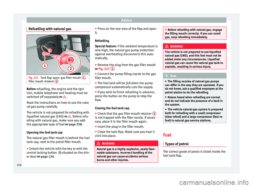 Seat Ibiza 2017 Owners manual Edition 11.17 Advice
Refuelling with natural gas Fig. 227
Tank flap open: gas filler mouth 1 ,
fi l
l
er mouth retainer 2Before r
efuelling, the engine and the igni-
tion, mo b
ile telephone and heating must be Seat Ibiza 2017 Owners manual Edition 11.17 Advice
Refuelling with natural gas Fig. 227
Tank flap open: gas filler mouth 1 ,
fi l
l
er mouth retainer 2Before r
efuelling, the engine and the igni-
tion, mo b
ile telephone and heating must be