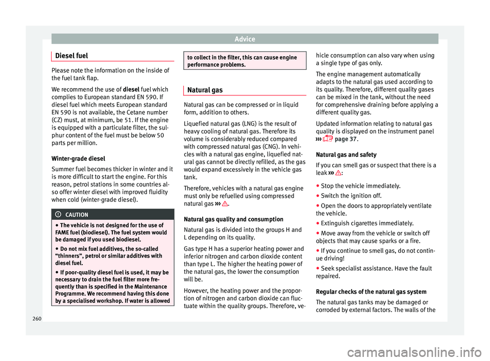 Seat Ibiza 2017 Owners manual Edition 11.17 Advice
Diesel fuel Please note the information on the inside of
the fuel
t
ank flap.
We recommend the use of diesel fuel which
complies to European standard EN 590. If
diesel fuel which meets Europe Seat Ibiza 2017 Owners manual Edition 11.17 Advice
Diesel fuel Please note the information on the inside of
the fuel
t
ank flap.
We recommend the use of diesel fuel which
complies to European standard EN 590. If
diesel fuel which meets Europe