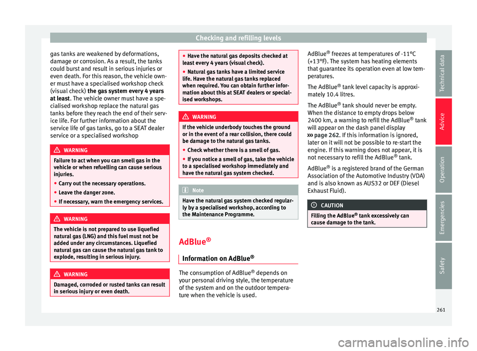 Seat Ibiza 2017  Owners manual Edition 11.17 Checking and refilling levels
gas tanks are weakened by deformations,
d am
ag
e or corrosion. As a result, the tanks
could burst and result in serious injuries or
even death. For this reason, the vehi