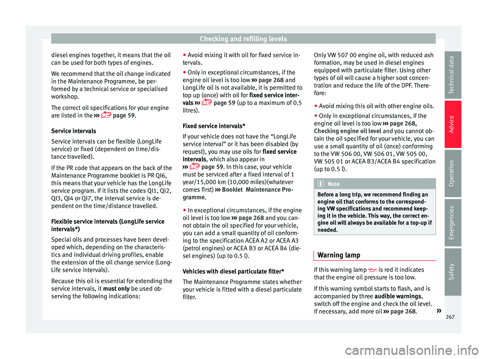 Seat Ibiza 2017  Owners manual Edition 11.17 Checking and refilling levels
diesel engines together, it means that the oil
c an be u
sed f
or both types of engines.
We recommend that the oil change indicated
in the Maintenance Programme, be per-
