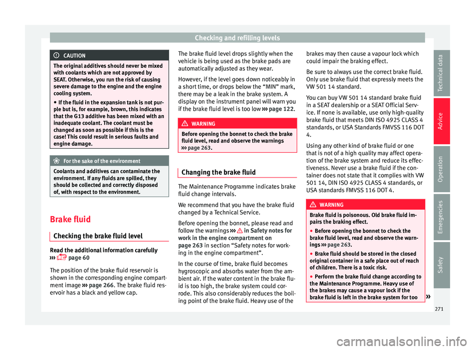 Seat Ibiza 2017  Owners manual Edition 11.17 Checking and refilling levels
CAUTION
The original additives should never be mixed
with c oo
lants which are not approved by
SEAT. Otherwise, you run the risk of causing
severe damage to the engine an