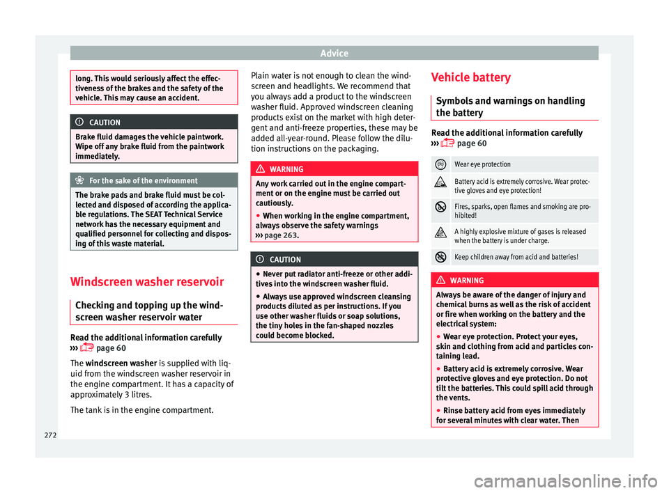 Seat Ibiza 2017  Owners manual Edition 11.17 Advice
long. This would seriously affect the effec-
tivene
s
s of the brakes and the safety of the
vehicle. This may cause an accident. CAUTION
Brake fluid damages the vehicle paintwork.
W ipe off  an