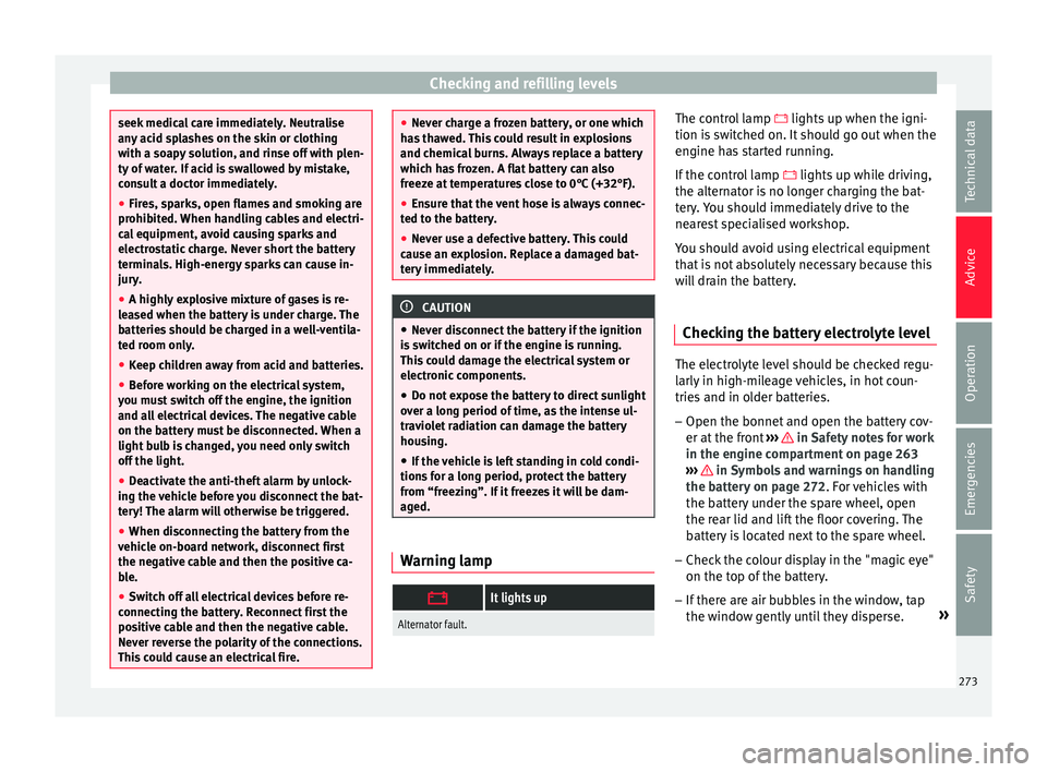 Seat Ibiza 2017  Owners manual Edition 11.17 Checking and refilling levels
seek medical care immediately. Neutralise
any
 ac
id splashes on the skin or clothing
with a soapy solution, and rinse off with plen-
ty of water. If acid is swallowed by