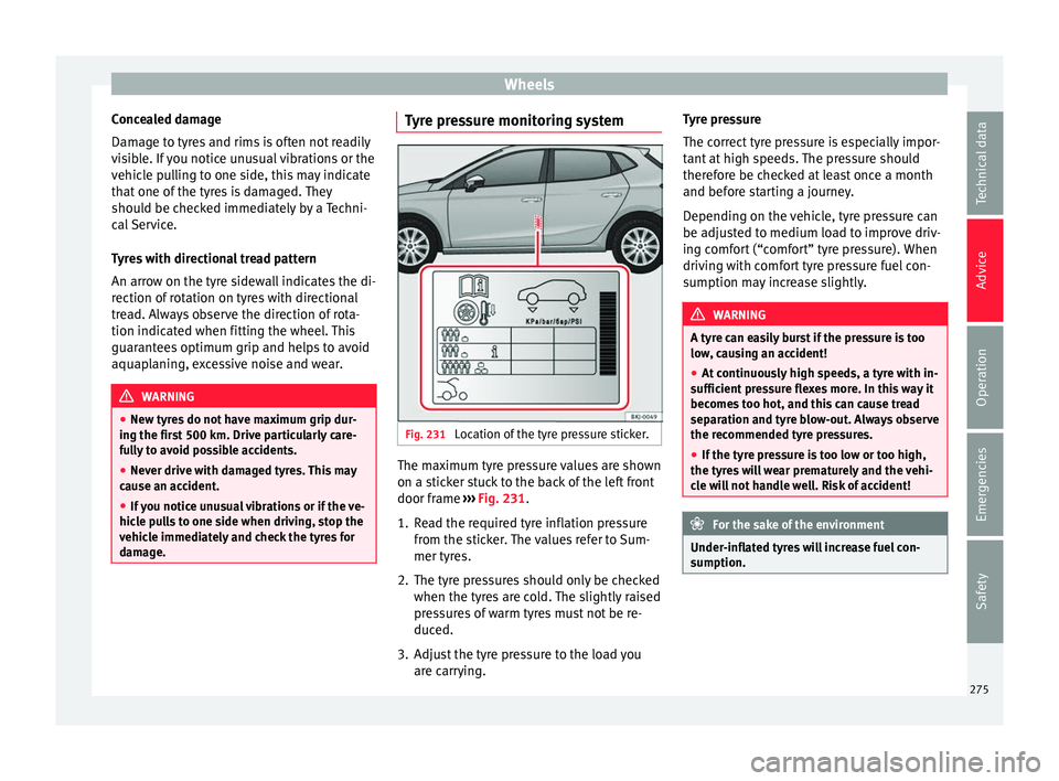 Seat Ibiza 2017  Owners manual Edition 11.17 Wheels
Concealed damage
Dam ag
e t
o tyres and rims is often not readily
visible. If you notice unusual vibrations or the
vehicle pulling to one side, this may indicate
that one of the tyres is damage