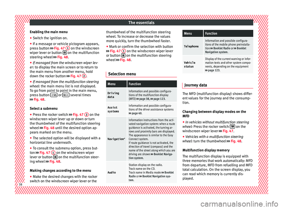 Seat Ibiza 2017  Owners manual Edition 11.17 The essentials
Enabling the main menu
● Switch the ignition on.
● If a message or vehicle pictogram appears,
pr e
s
s button  ››› Fig. 47  1  on the windscreen
w iper l
ev
er or button  �