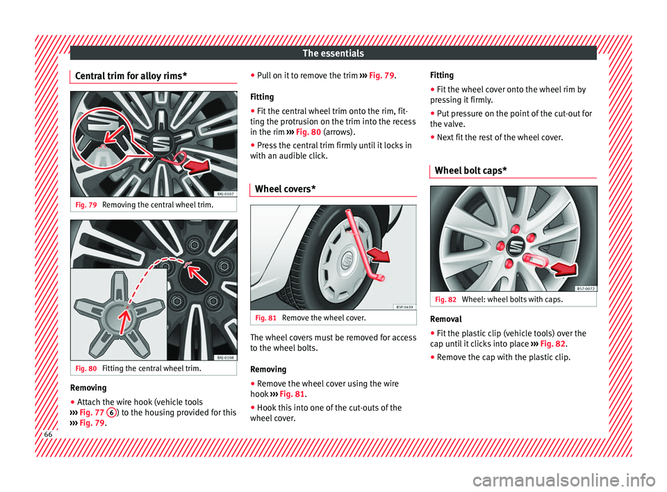 Seat Ibiza 2017  Owners manual Edition 11.17 The essentials
Central trim for alloy rims* Fig. 79 
Removing the central wheel trim. Fig. 80 
Fitting the central wheel trim. Removing
● Attach the wire hook (vehicle tools
› ››
  Fig. 77  6 