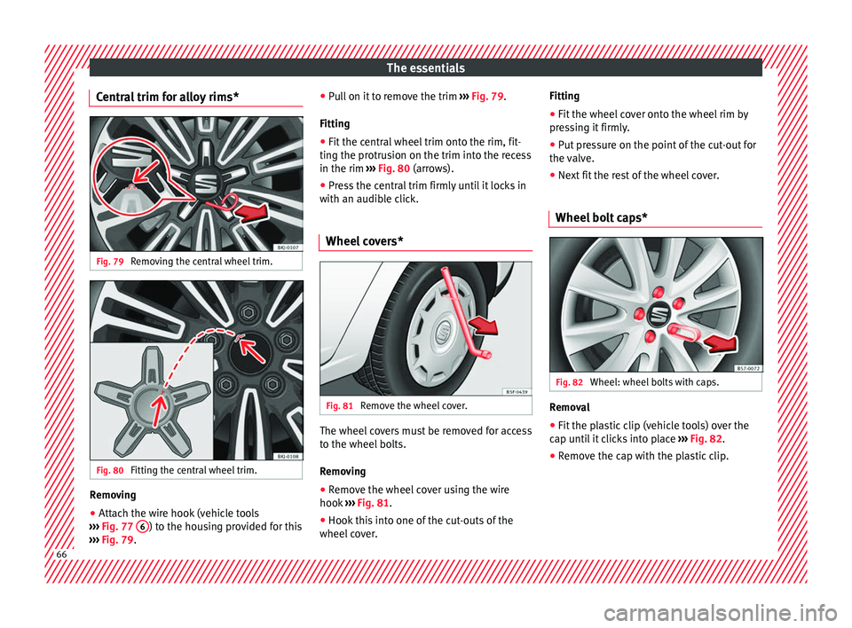Seat Ibiza 2017   Edition 11.17 Repair Manual The essentials
Central trim for alloy rims* Fig. 79 
Removing the central wheel trim. Fig. 80 
Fitting the central wheel trim. Removing
● Attach the wire hook (vehicle tools
› ››
  Fig. 77  6 