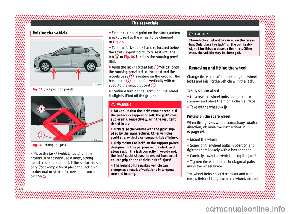 Seat Ibiza 2017   Edition 11.17 Repair Manual The essentials
Raising the vehicle Fig. 85 
Jack position points. Fig. 86 
Fitting the jack. ●
Place the jack* (vehicle tools) on firm
gr ou
nd. If
 necessary use a large, strong
board or similar su