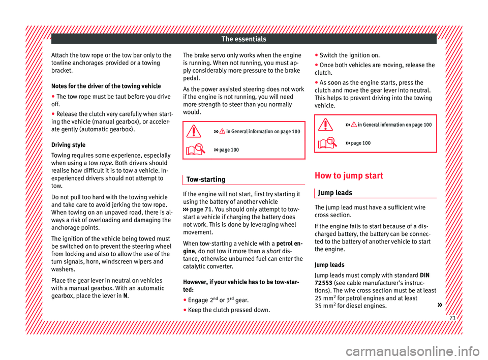 Seat Ibiza 2017  Owners manual Edition 11.17 The essentials
Attach the tow rope or the tow bar only to the
t o
wline anc
horages provided or a towing
bracket.
Notes for the driver of the towing vehicle
● The tow rope must be taut before you dr