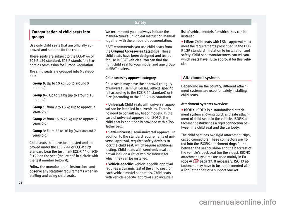 Seat Ibiza 2017  Owners manual Edition 11.17 Safety
Categorisation of child seats into
gr oup
s Use only child seats that are officially ap-
pro
v
ed and suitable for the child.
These seats are subject to the ECE-R 44 or
ECE-R 129 standard. ECE-