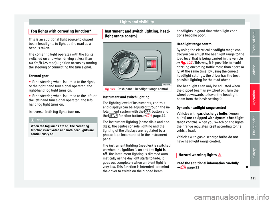 Seat Ibiza 5D 2016  Owners manual Edition 11.16 Lights and visibility
Fog lights with cornering function* This is an additional light source to dipped
beam he
a
dlights to light up the road as a
bend is taken.
The cornering light operates with the 