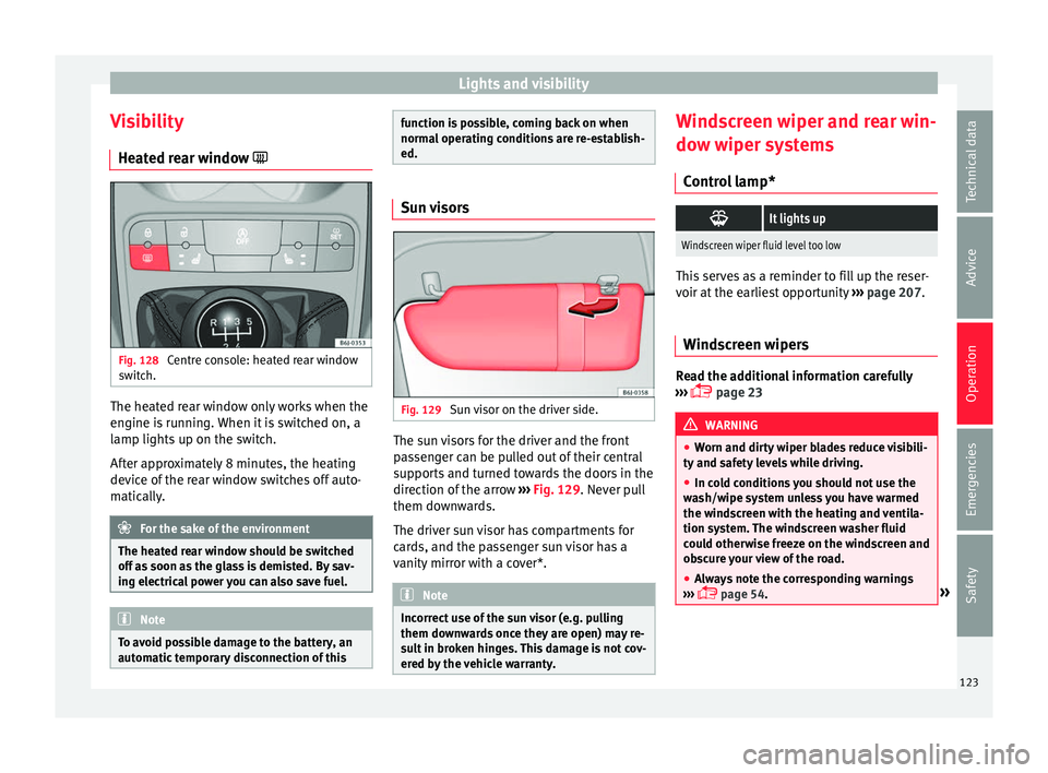 Seat Ibiza 5D 2016  Owners manual Edition 11.16 Lights and visibility
Visibility He at
ed r
ear window  Fig. 128 
Centre console: heated rear window
sw it
c

h. The heated rear window only works when the
en
gine i
s

 running. When it is switche