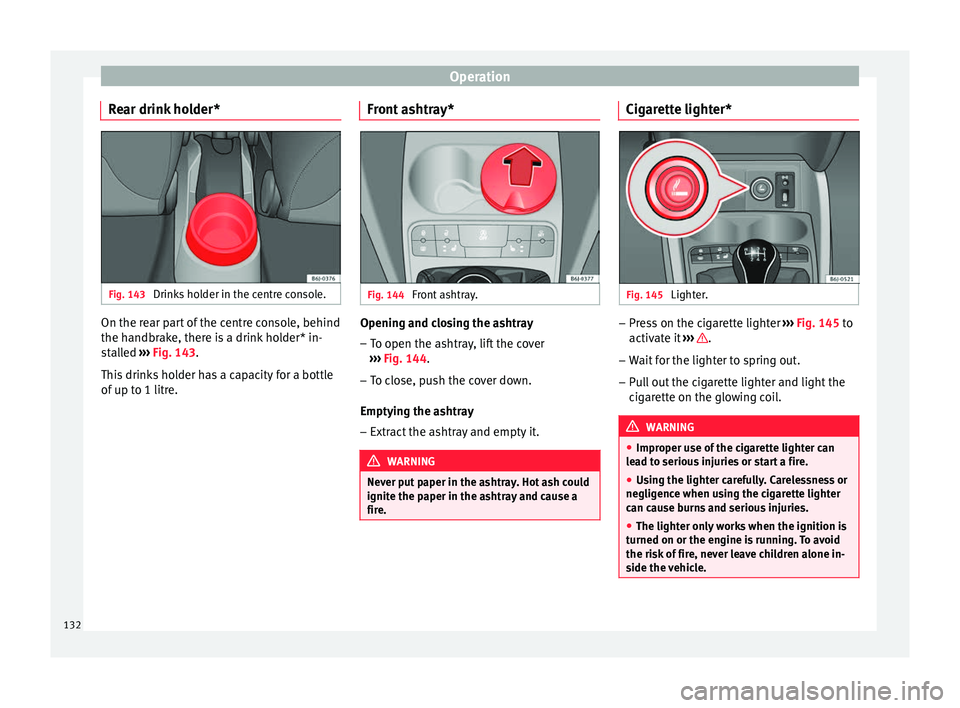 Seat Ibiza 5D 2016  Owners manual Edition 11.16 Operation
Rear drink holder* Fig. 143 
Drinks holder in the centre console. On the rear part of the centre console, behind
the h
andbr
ak
e, there is a drink holder* in-
stalled  ››› Fig. 143.
T