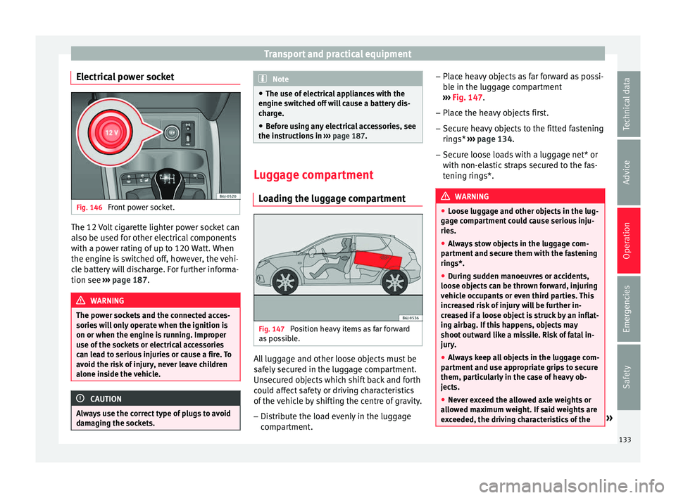 Seat Ibiza 5D 2016  Owners manual Edition 11.16 Transport and practical equipment
Electrical power socket Fig. 146 
Front power socket. The 12 Volt cigarette lighter power socket can
al
so be u
sed f
or other electrical components
with a power rati