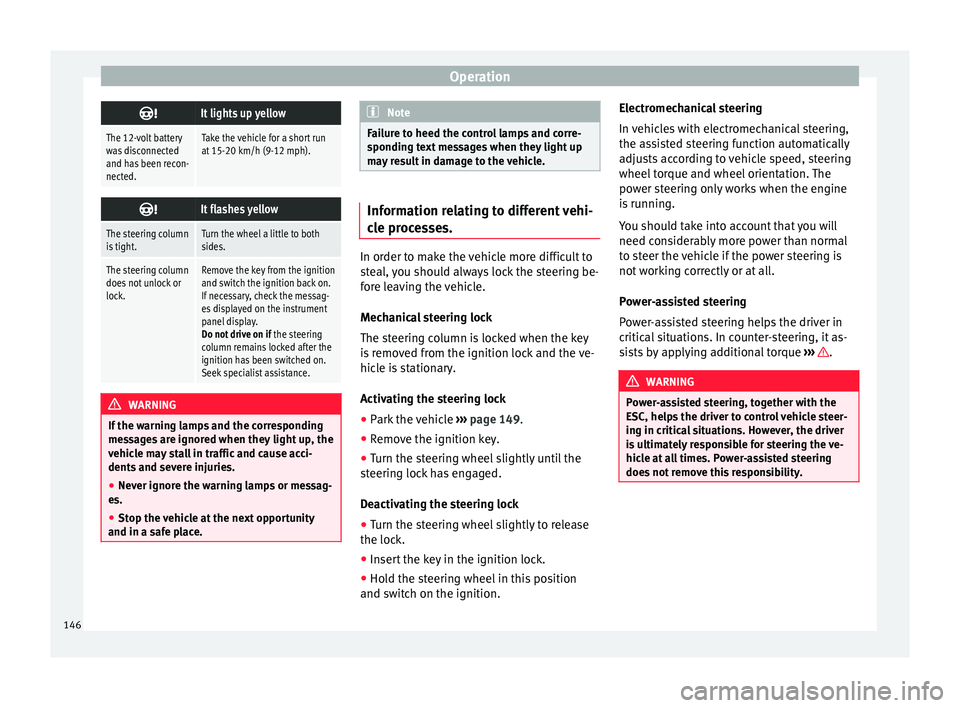 Seat Ibiza 5D 2016  Owners manual Edition 11.16 Operation
It lights up yellow
The 12-volt battery
was disconnected
and has been recon-
nected.Take the vehicle for a short run
at 15-20 km/h (9-12 mph).

It flashes yellow
The steering column
is