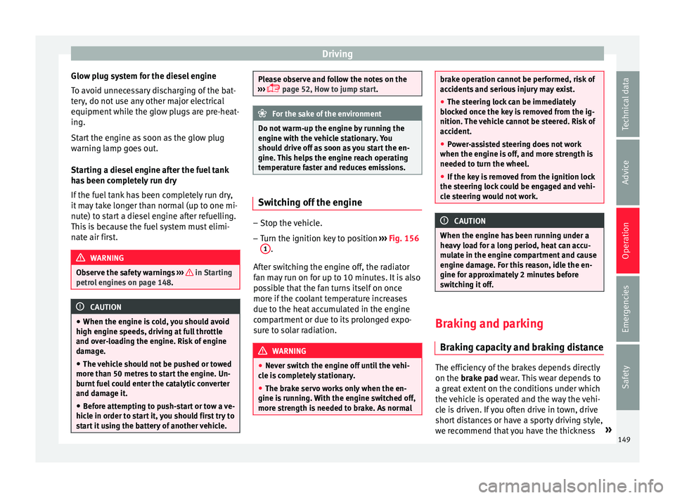 Seat Ibiza 5D 2016 Owners manual Edition 11.16 Driving
Glow plug system for the diesel engine
T o av
oid u
nnecessary discharging of the bat-
tery, do not use any other major electrical
equipment while the glow plugs are pre-heat-
ing.
Start the e Seat Ibiza 5D 2016 Owners manual Edition 11.16 Driving
Glow plug system for the diesel engine
T o av
oid u
nnecessary discharging of the bat-
tery, do not use any other major electrical
equipment while the glow plugs are pre-heat-
ing.
Start the e