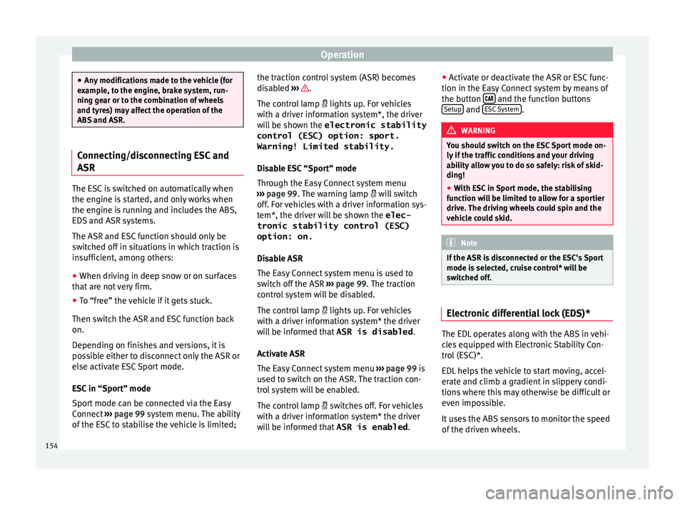 Seat Ibiza 5D 2016 Owners manual Edition 11.16 Operation
●
Any modific
ations made to the vehicle (for
example, to the engine, brake system, run-
ning gear or to the combination of wheels
and tyres) may affect the operation of the
ABS and ASR. Seat Ibiza 5D 2016 Owners manual Edition 11.16 Operation
●
Any modific
ations made to the vehicle (for
example, to the engine, brake system, run-
ning gear or to the combination of wheels
and tyres) may affect the operation of the
ABS and ASR.