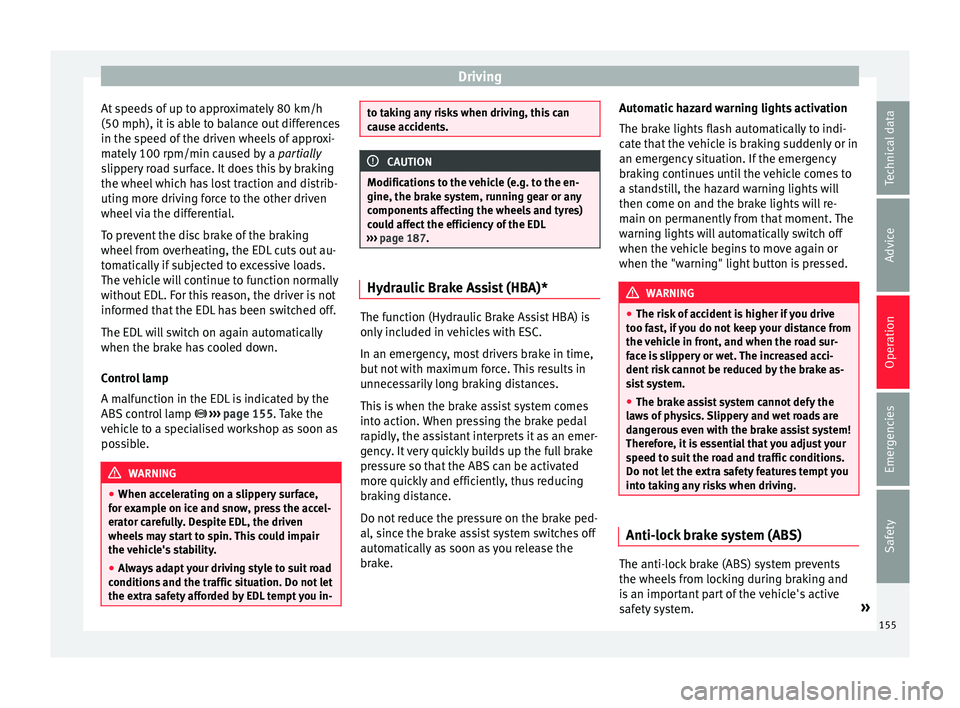 Seat Ibiza 5D 2016  Owners manual Edition 11.16 Driving
At speeds of up to approximately 80 km/h
(50 mph), it  i
s
 able to balance out differences
in the speed of the driven wheels of approxi-
mately 100 rpm/min caused by a  partially
slippery roa