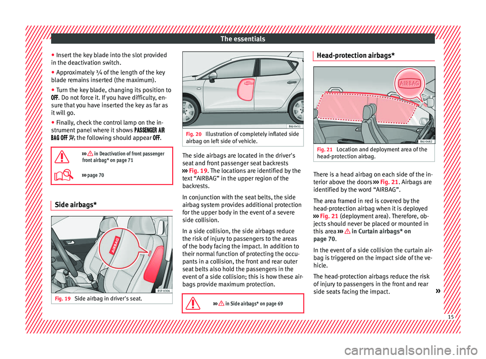 Seat Ibiza 5D 2016  Owners manual Edition 11.16 The essentials
● Inser
t
 the key blade into the slot provided
in the deactivation switch.
● Approximately ¾ of the length of the key
bla
 de remains inserted (the maximum).
● Turn the key blad