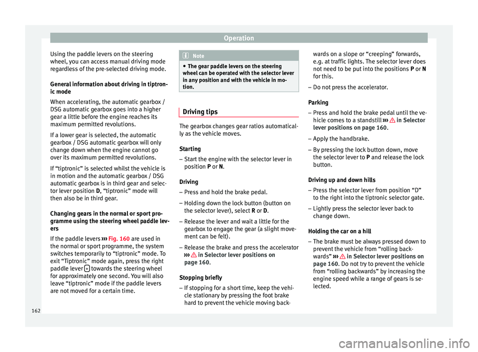 Seat Ibiza 5D 2016  Owners manual Edition 11.16 Operation
Using the paddle levers on the steering
wheel,  y
ou c
an access manual driving mode
regardless of the pre-selected driving mode.
General information about driving in tiptron-
ic mode
When a