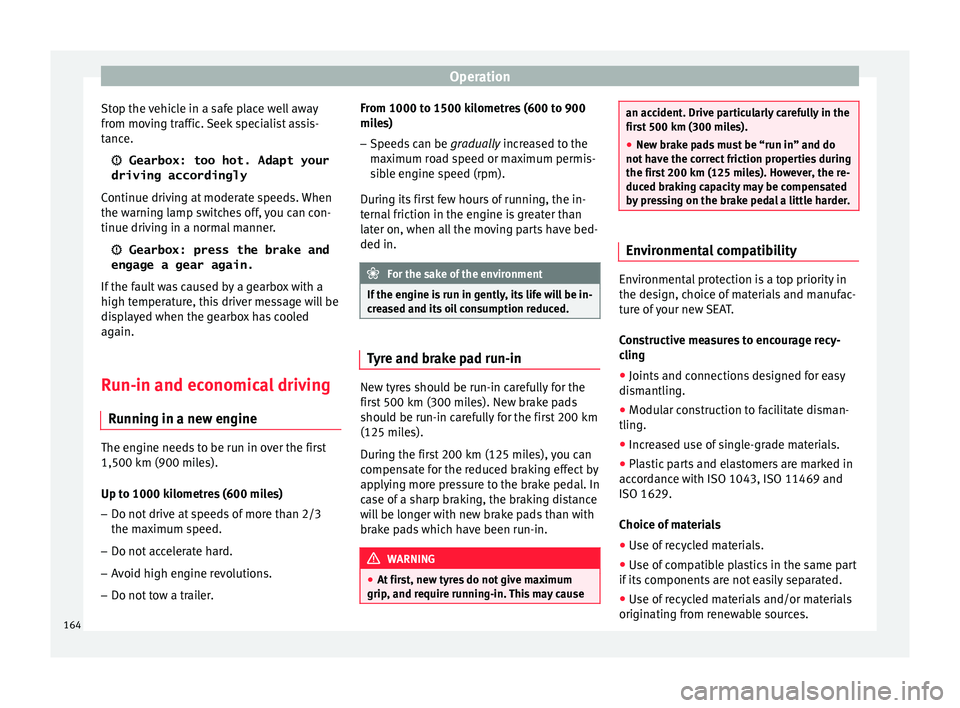 Seat Ibiza 5D 2016  Owners manual Edition 11.16 Operation
Stop the vehicle in a safe place well away
fr om mo
v
ing traffic. Seek specialist assis-
tance.
  Gearbox: too hot. Adapt your
driving accordingly
Continue driving at moderate speeds. Wh